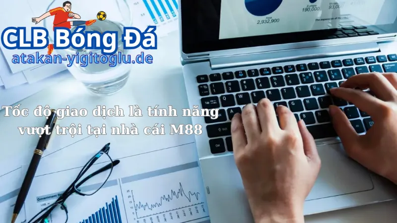 Tốc độ giao dịch là tính năng vượt trội tại nhà cái M88