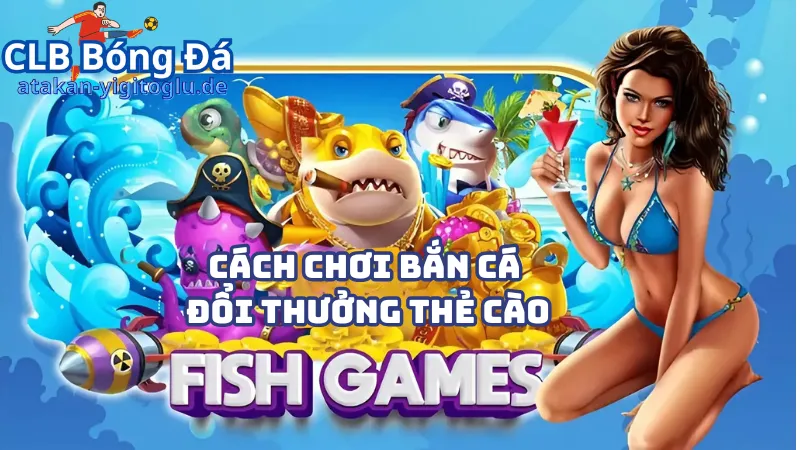 Cách chơi bắn cá đổi thưởng thẻ cào tại cổng game Boc Club