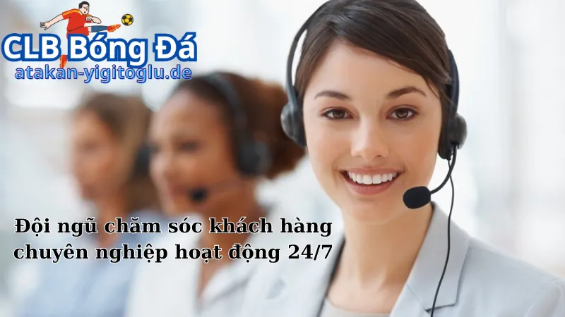 Đội ngũ chăm sóc khách hàng chuyên nghiệp hoạt động 24/7