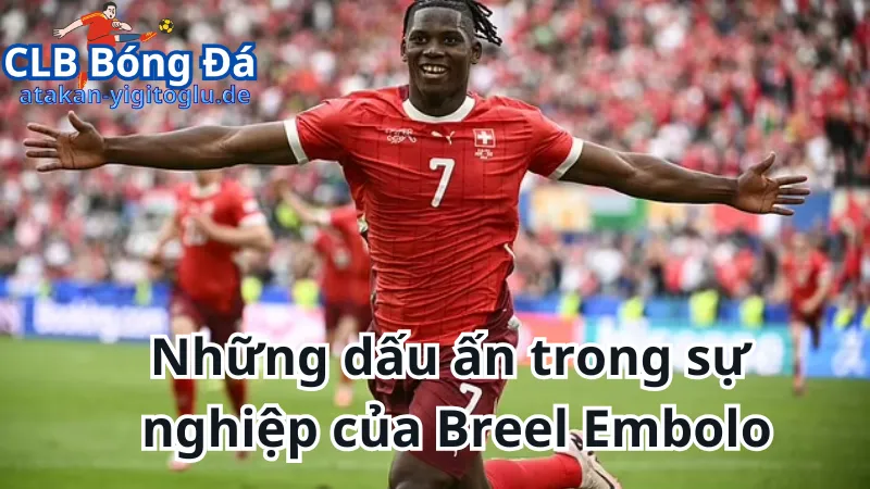 Những dấu ấn trong sự nghiệp của Breel Embolo