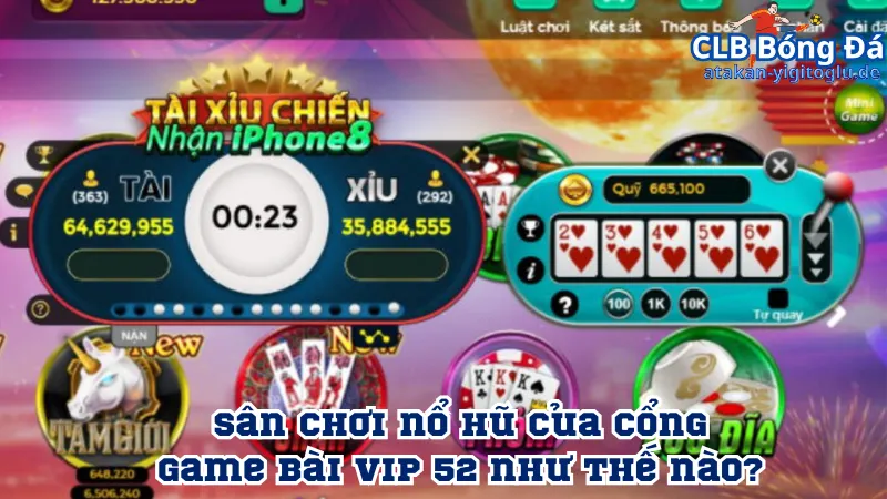 Sân chơi nổ hũ của cổng game bài Vip 52 như thế nào? 