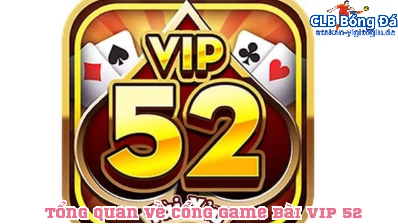 Giới thiệu tổng quan về cổng game bài Vip 52