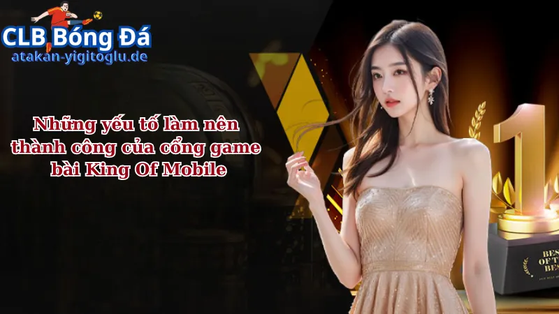 Những yếu tố làm nên thành công của cổng game bài King Of Mobile